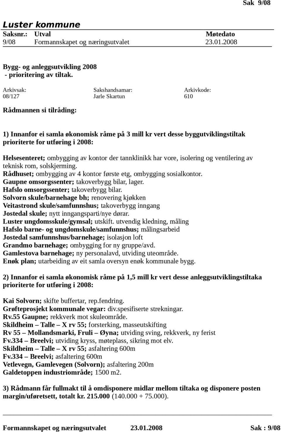 der tannklinikk har vore, isolering og ventilering av teknisk rom, solskjerming. Rådhuset; ombygging av 4 kontor første etg, ombygging sosialkontor. Gaupne omsorgssenter; takoverbygg bilar, lager.