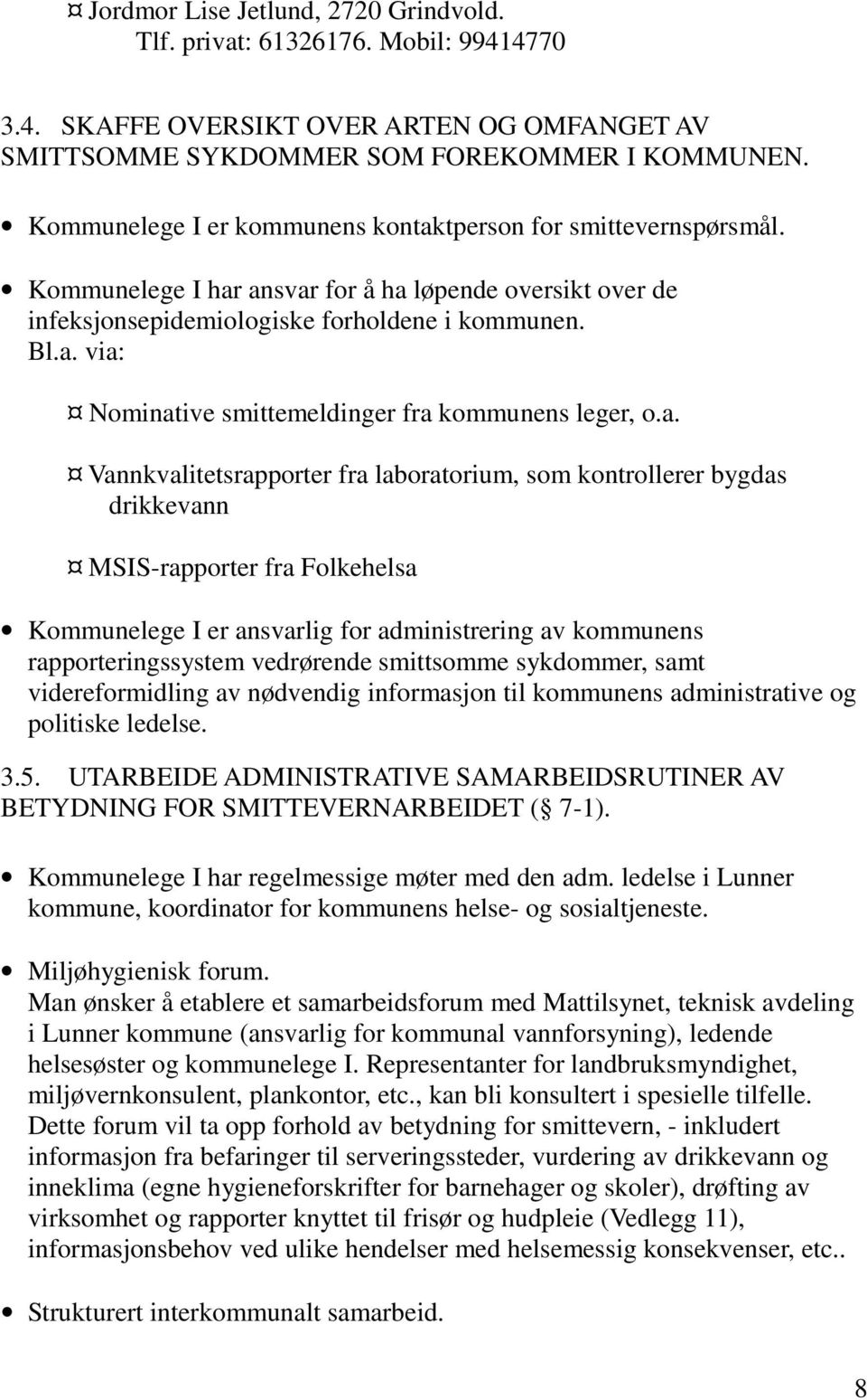 a. Vannkvalitetsrapporter fra laboratorium, som kontrollerer bygdas drikkevann MSIS-rapporter fra Folkehelsa Kommunelege I er ansvarlig for administrering av kommunens rapporteringssystem vedrørende