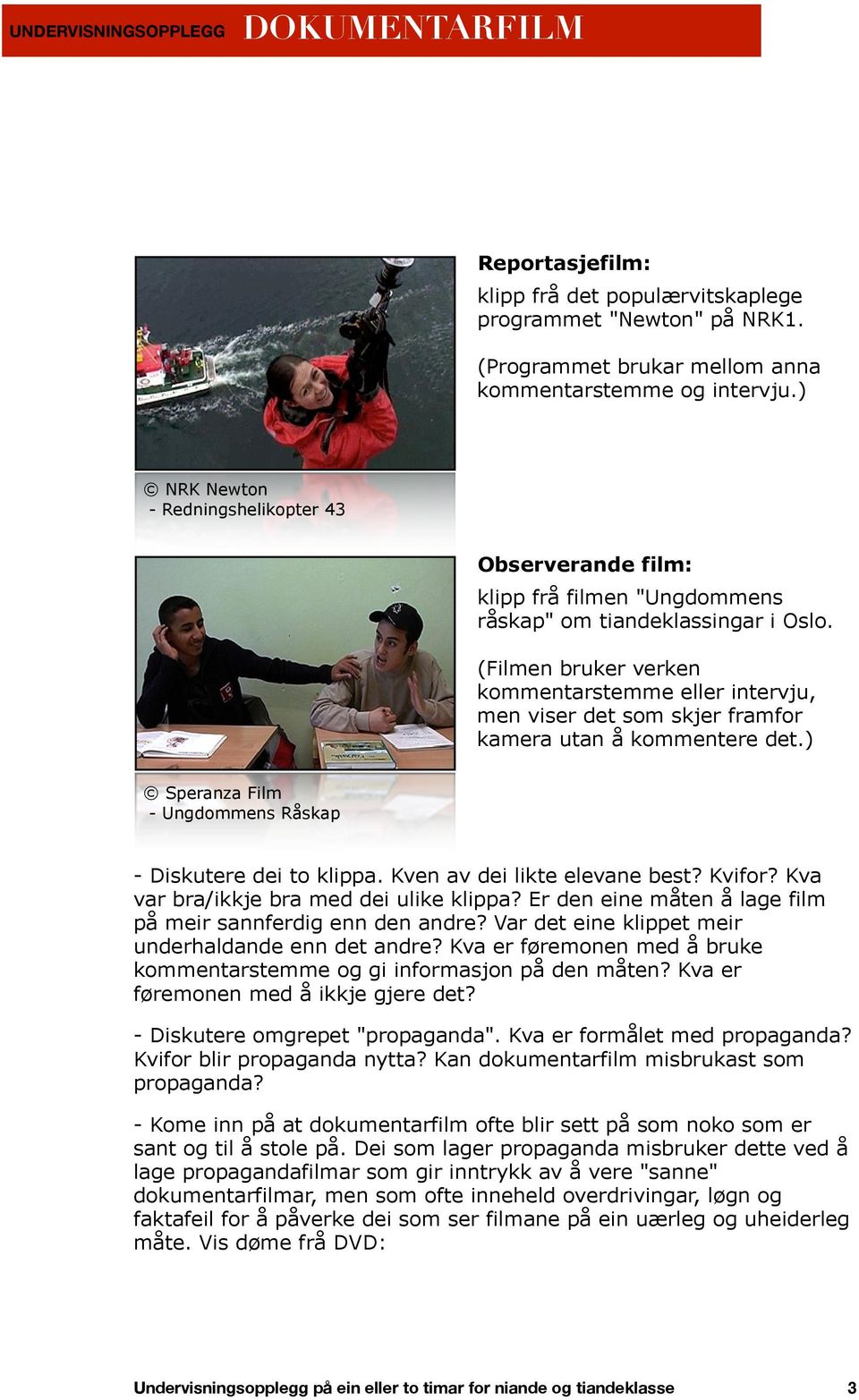 (Filmen bruker verken kommentarstemme eller intervju, men viser det som skjer framfor kamera utan å kommentere det.) Speranza Film - Ungdommens Råskap - Diskutere dei to klippa.