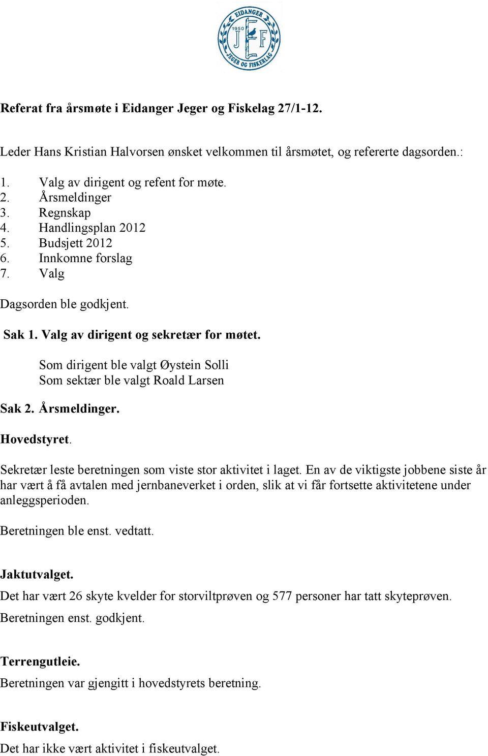 Som dirigent ble valgt Øystein Solli Som sektær ble valgt Sak 2. Årsmeldinger. Hovedstyret. Sekretær leste beretningen som viste stor aktivitet i laget.