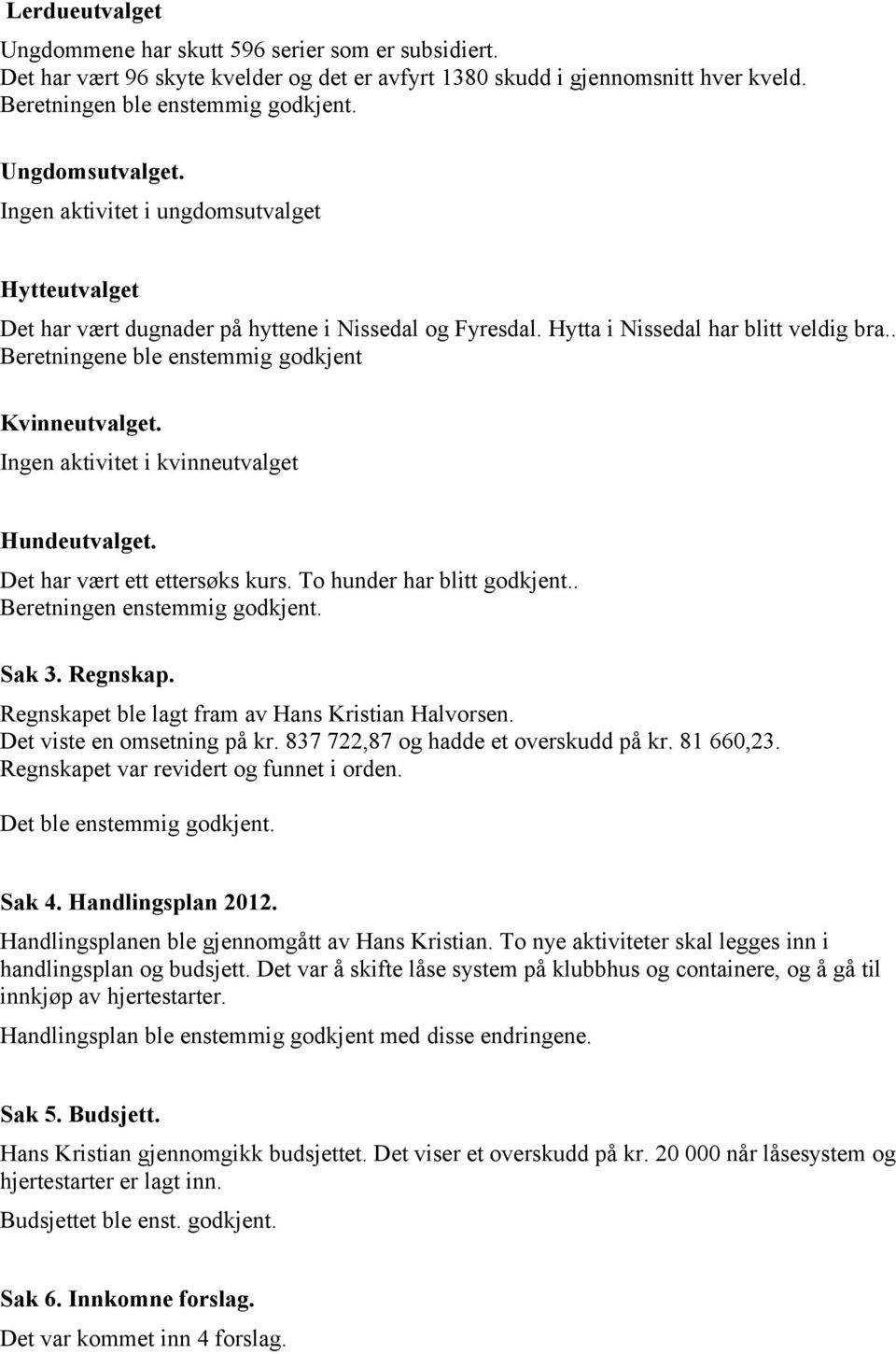 . Beretningene ble enstemmig godkjent Kvinneutvalget. Ingen aktivitet i kvinneutvalget Hundeutvalget. Det har vært ett ettersøks kurs. To hunder har blitt godkjent.. Beretningen enstemmig godkjent.