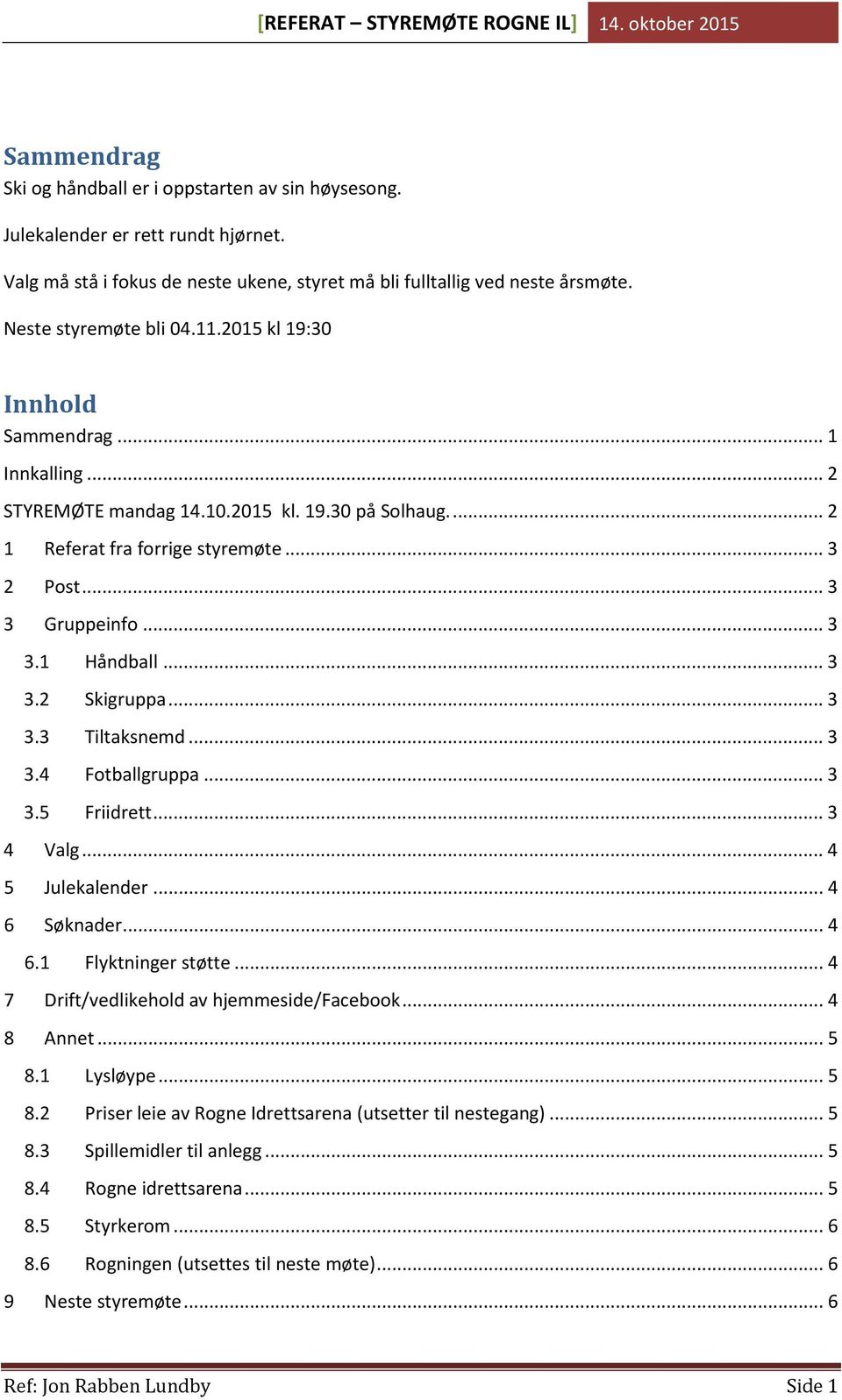 .. 3 3.3 Tiltaksnemd... 3 3.4 Fotballgruppa... 3 3.5 Friidrett... 3 4 Valg... 4 5 Julekalender... 4 6 Søknader... 4 6.1 Flyktninger støtte... 4 7 Drift/vedlikehold av hjemmeside/facebook... 4 8 Annet.