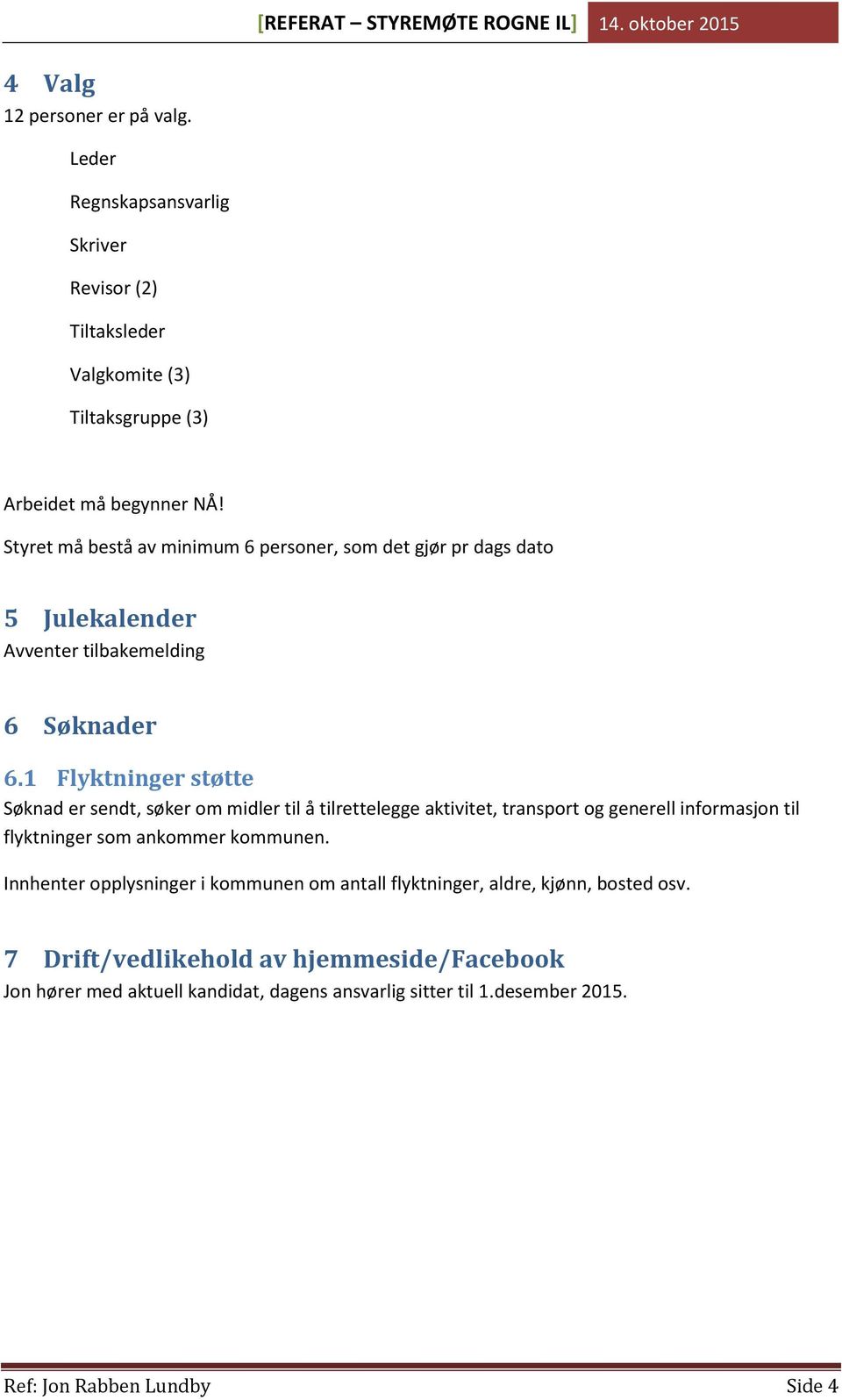 1 Flyktninger støtte Søknad er sendt, søker om midler til å tilrettelegge aktivitet, transport og generell informasjon til flyktninger som ankommer kommunen.