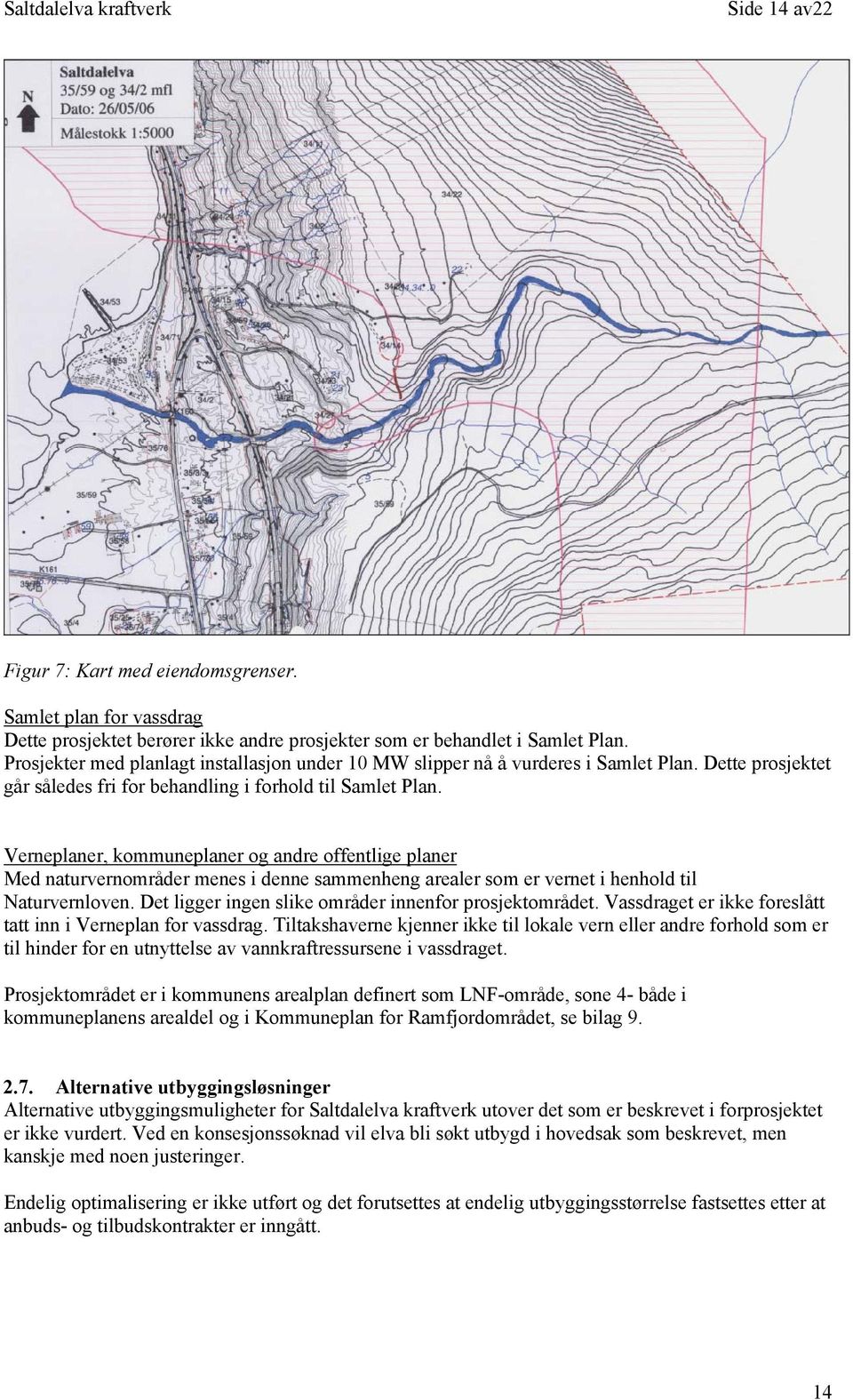 Verneplaner, kommuneplaner og andre offentlige planer Med naturvernområder menes i denne sammenheng arealer som er vernet i henhold til Naturvernloven.