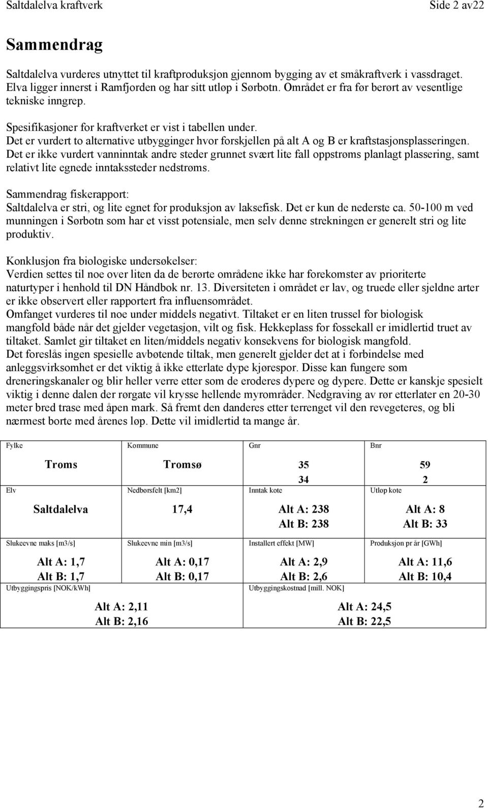 Det er vurdert to alternative utbygginger hvor forskjellen på alt A og B er kraftstasjonsplasseringen.