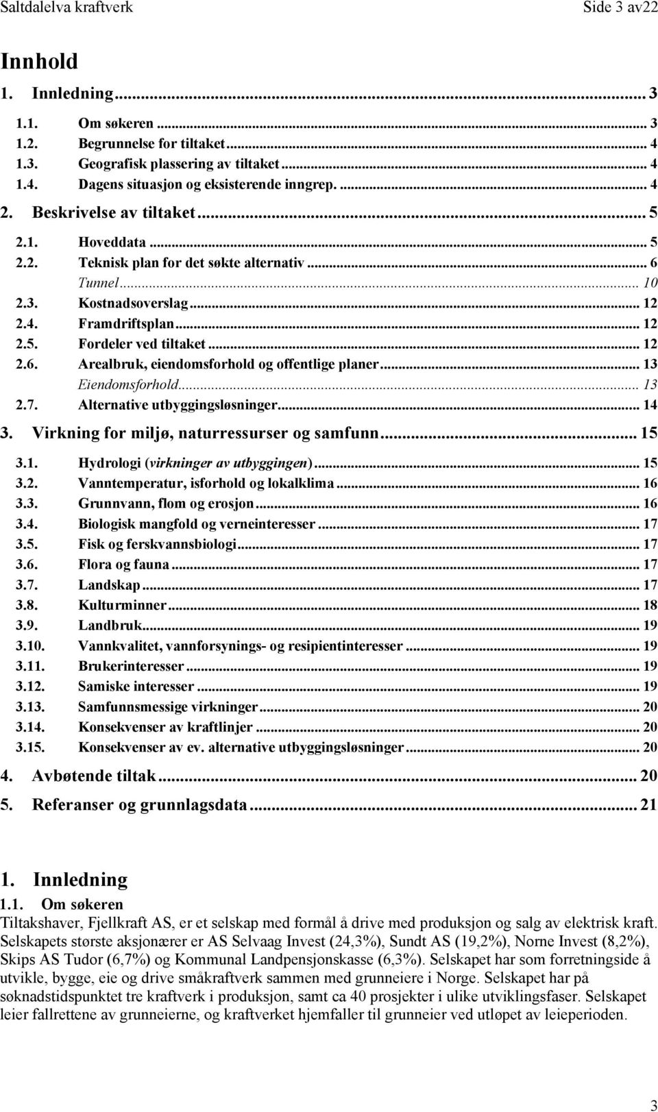 .. 13 Eiendomsforhold... 13 2.7. Alternative utbyggingsløsninger... 14 3. Virkning for miljø, naturressurser og samfunn... 15 3.1. Hydrologi (virkninger av utbyggingen)... 15 3.2. Vanntemperatur, isforhold og lokalklima.