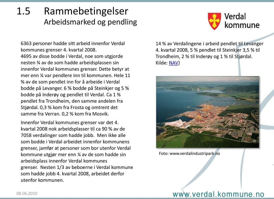 Hele 11 % av de som pendlet inn for å arbeide i Verdal bodde på Levanger. 6 % bodde på Steinkjer og 5 % bodde på Inderøy og pendlet til Verdal.
