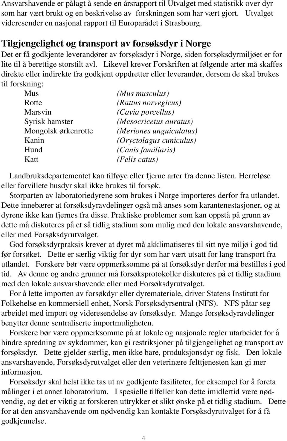 Tilgjengelighet og transport av forsøksdyr i Norge Det er få godkjente leverandører av forsøksdyr i Norge, siden forsøksdyrmiljøet er for lite til å berettige storstilt avl.
