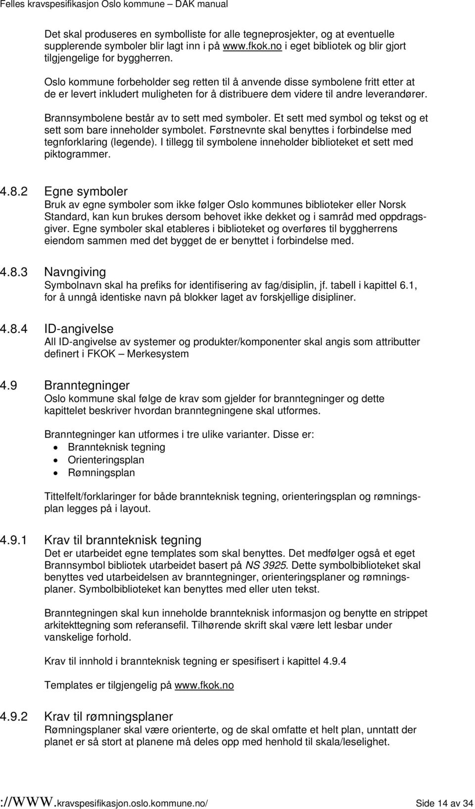 Brannsymbolene består av to sett med symboler. Et sett med symbol og tekst og et sett som bare inneholder symbolet. Førstnevnte skal benyttes i forbindelse med tegnforklaring (legende).