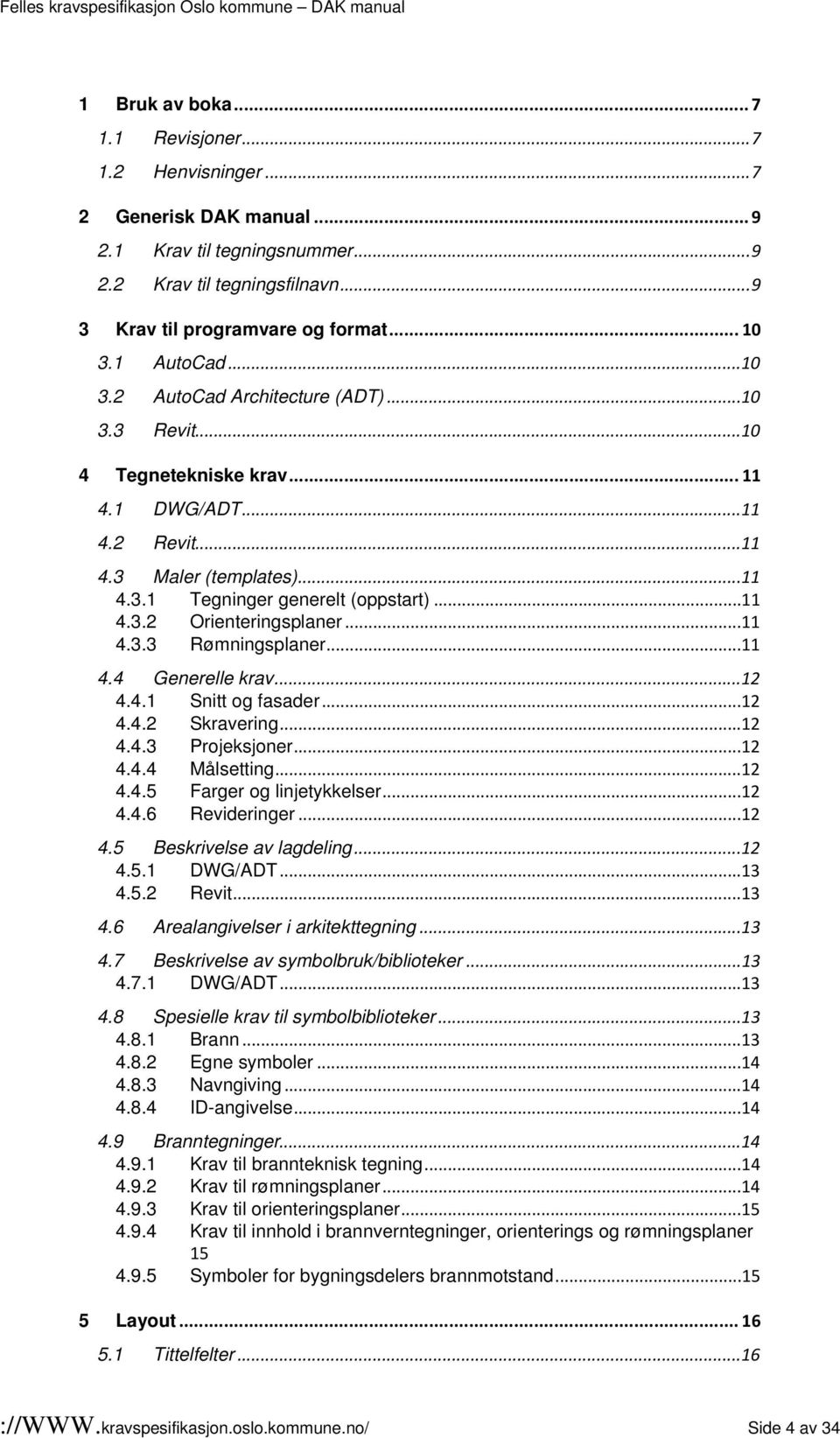 ..11 4.3.3 Rømningsplaner...11 4.4 Generelle krav...12 4.4.1 Snitt og fasader...12 4.4.2 Skravering...12 4.4.3 Projeksjoner...12 4.4.4 Målsetting...12 4.4.5 Farger og linjetykkelser...12 4.4.6 Revideringer.