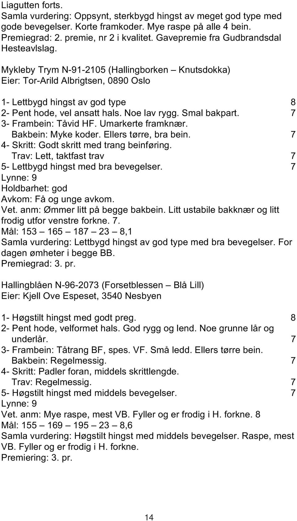 Noe lav rygg. Smal bakpart. 7 3- Frambein: Tåvid HF. Umarkerte framknær. Bakbein: Myke koder. Ellers tørre, bra bein. 7 4- Skritt: Godt skritt med trang beinføring.