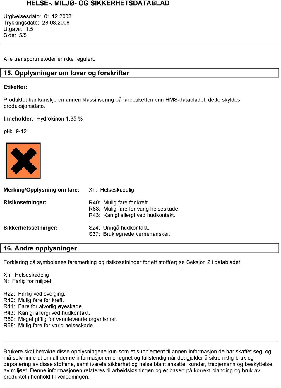 Inneholder: Hydrokinon 1,85 % ph: 9-12 Merking/Opplysning om fare: Risikosetninger: Sikkerhetssetninger: Xn: Helseskadelig R40: Mulig fare for kreft. R68: Mulig fare for varig helseskade.