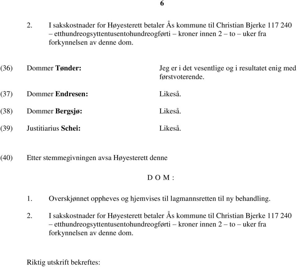 (39) Justitiarius Schei: Likeså. (40) Etter stemmegivningen avsa Høyesterett denne DOM: 1. Overskjønnet oppheves og hjemvises til lagmannsretten til ny behandling. 2.