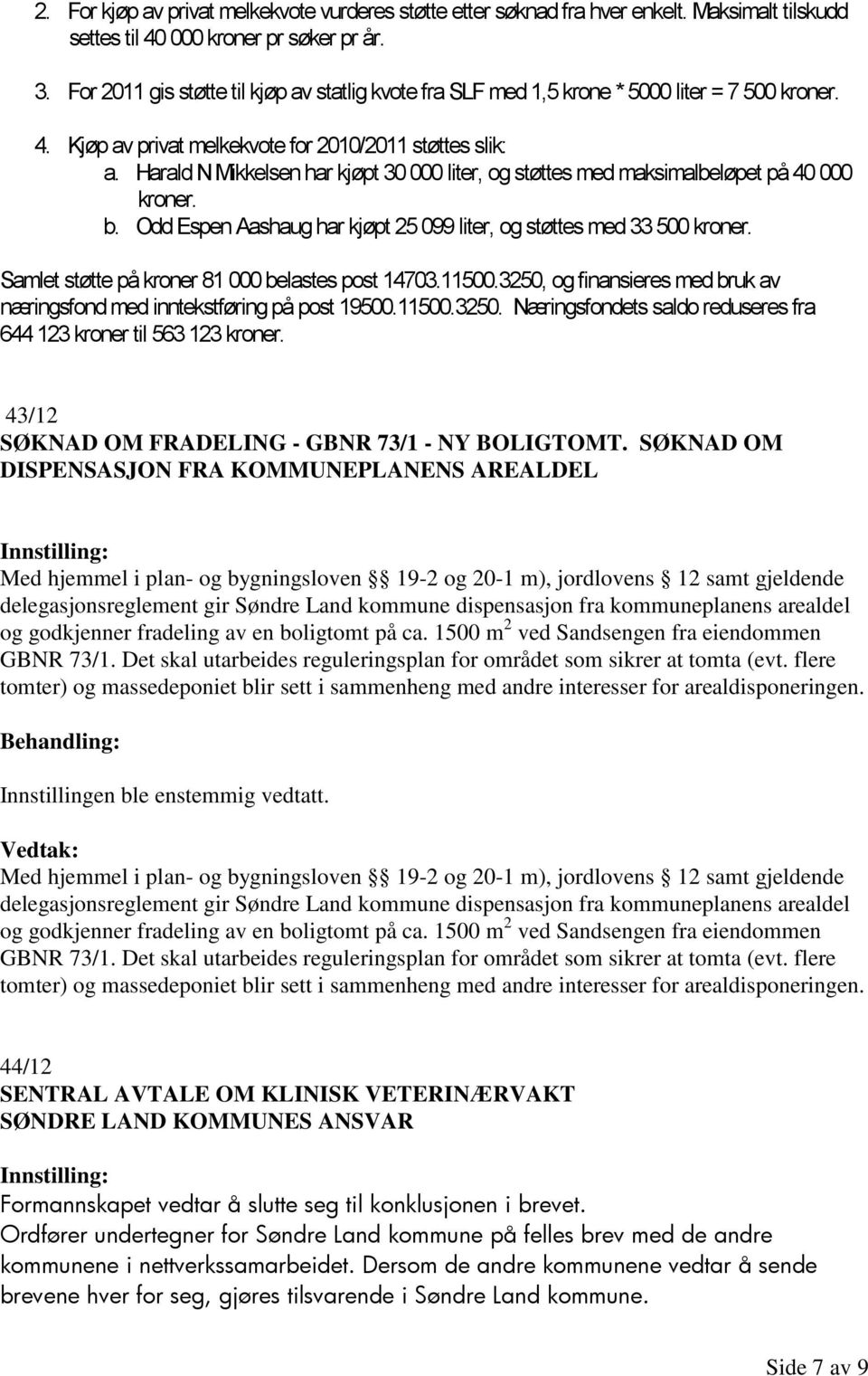 Harald N Mikkelsen har kjøpt 30 000 liter, og støttes med maksimalbeløpet på 40 000 kroner. b. Odd Espen Aashaug har kjøpt 25 099 liter, og støttes med 33 500 kroner.