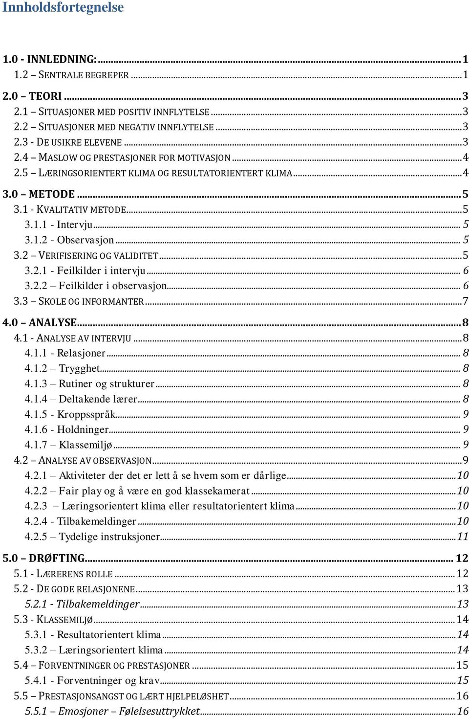 .. 5 3.2 VERIFISERING OG VALIDITET... 5 3.2.1 - Feilkilder i intervju... 6 3.2.2 Feilkilder i bservasjn... 6 3.3 SKOLE OG INFORMANTER... 7 4.0 ANALYSE... 8 4.1 - ANALYSE AV INTERVJU... 8 4.1.1 - Relasjner.