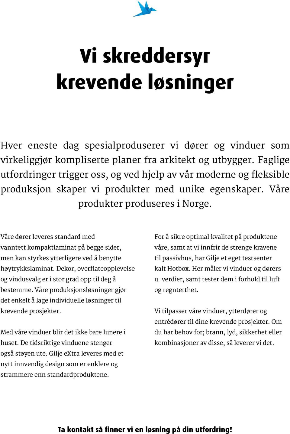 Våre dører leveres standard med vanntett kompaktlaminat på begge sider, men kan styrkes ytterligere ved å benytte høytrykkslaminat.