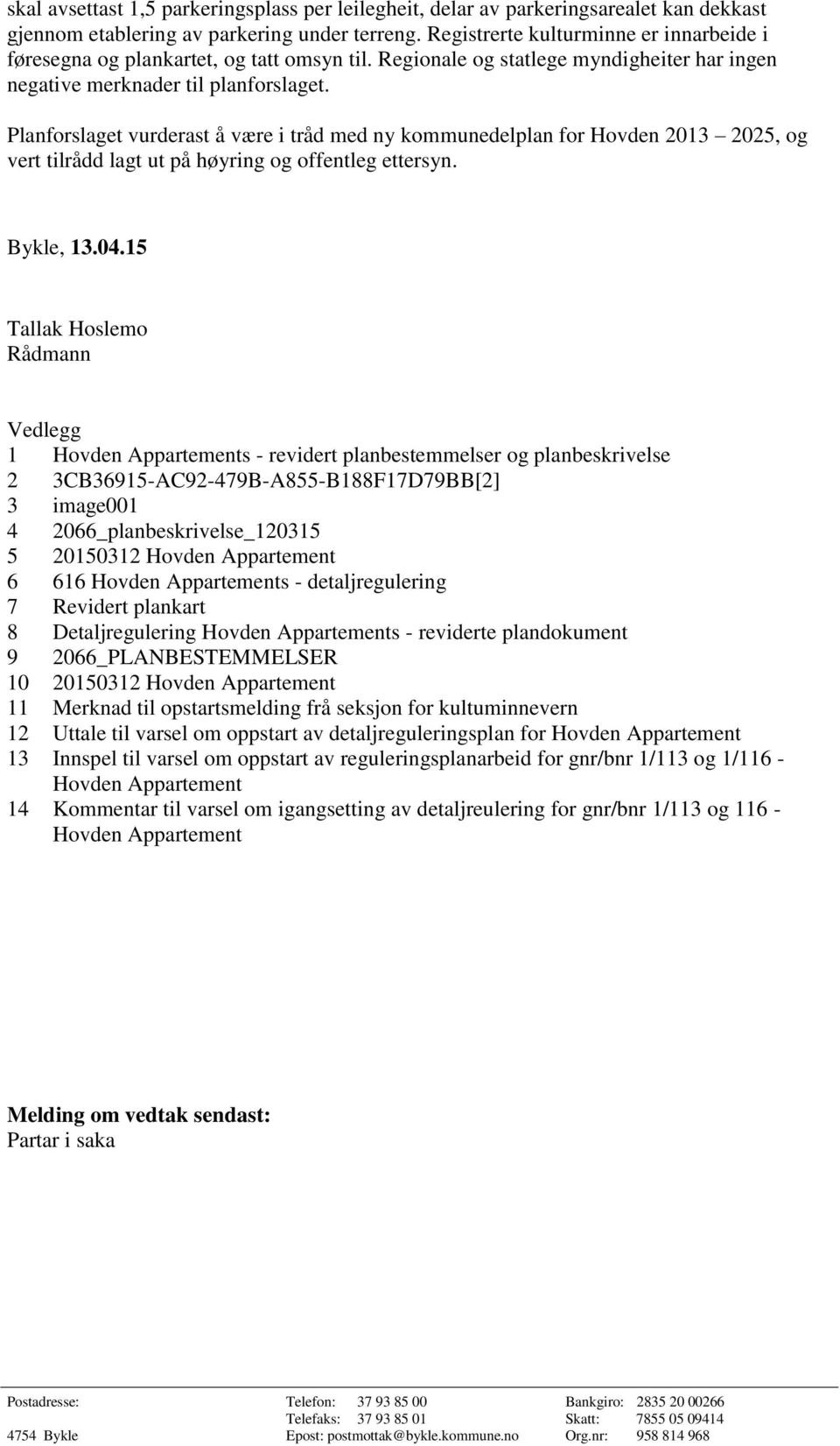 Planforslaget vurderast å være i tråd med ny kommunedelplan for Hovden 2013 2025, og vert tilrådd lagt ut på høyring og offentleg ettersyn. Bykle, 13.04.