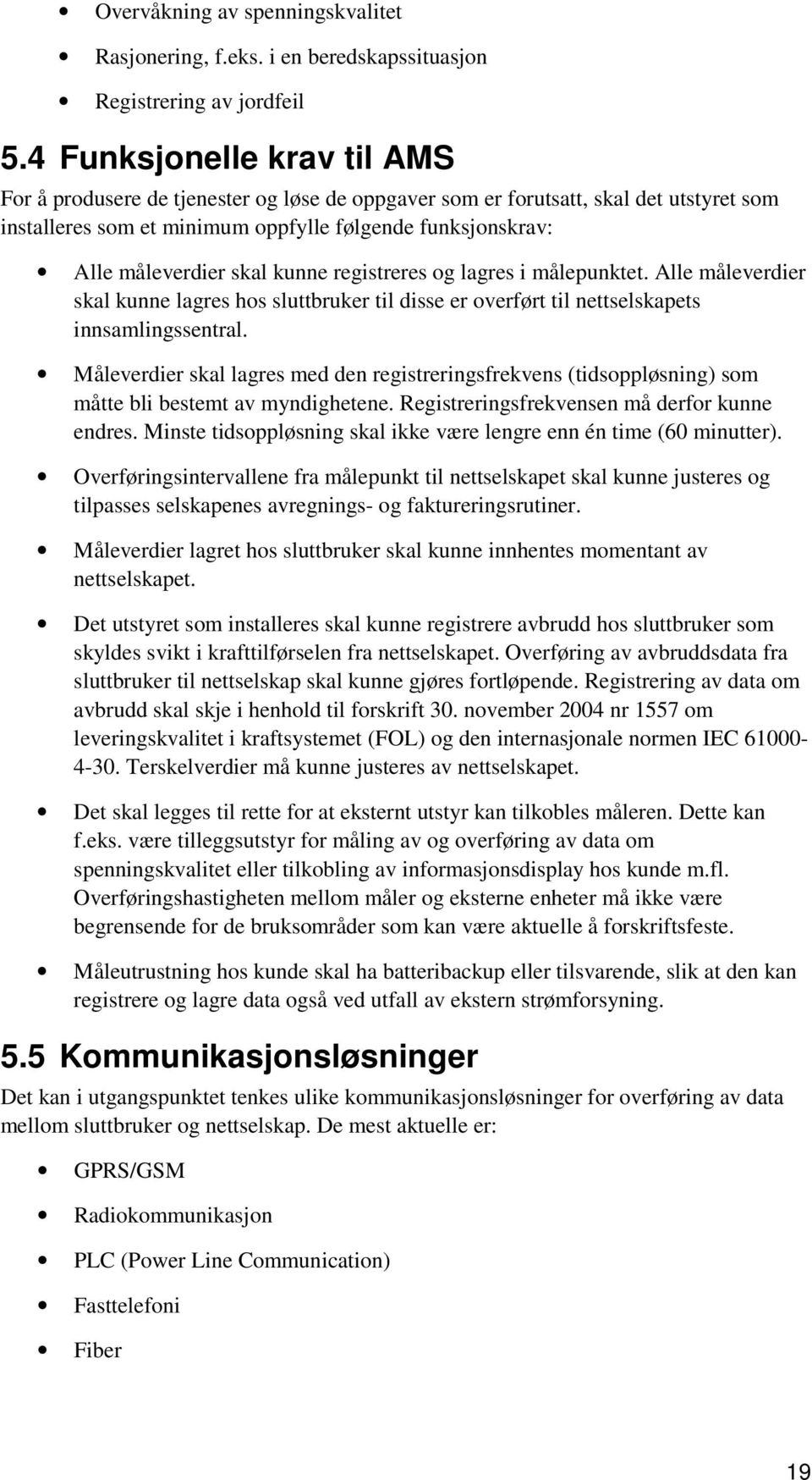 kunne registreres og lagres i målepunktet. Alle måleverdier skal kunne lagres hos sluttbruker til disse er overført til nettselskapets innsamlingssentral.