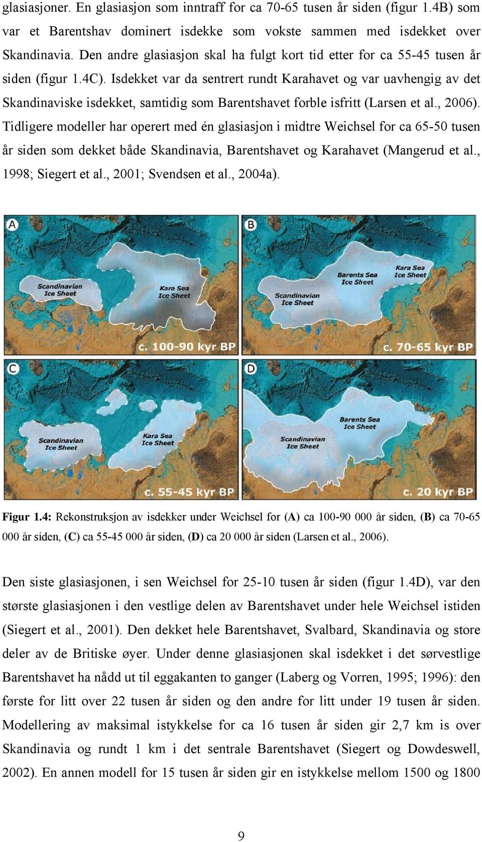 Isdekket var da sentrert rundt Karahavet og var uavhengig av det Skandinaviske isdekket, samtidig som Barentshavet forble isfritt (Larsen et al., 2006).
