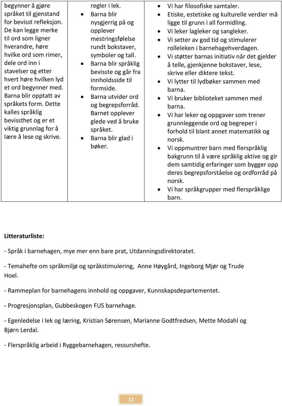 Dette kalles språklig bevissthet og er et viktig grunnlag for å lære å lese og skrive. regler i lek. Barna blir nysgjerrig på og opplever mestringsfølelse rundt bokstaver, symboler og tall.