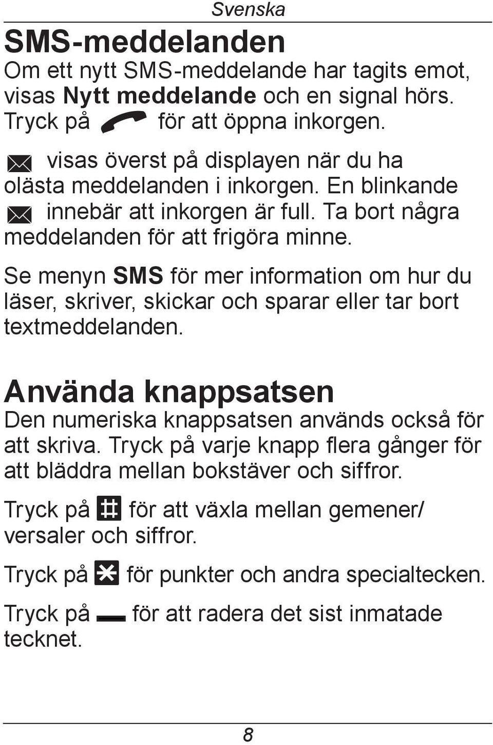 Se menyn SMS för mer information om hur du läser, skriver, skickar och sparar eller tar bort textmeddelanden.