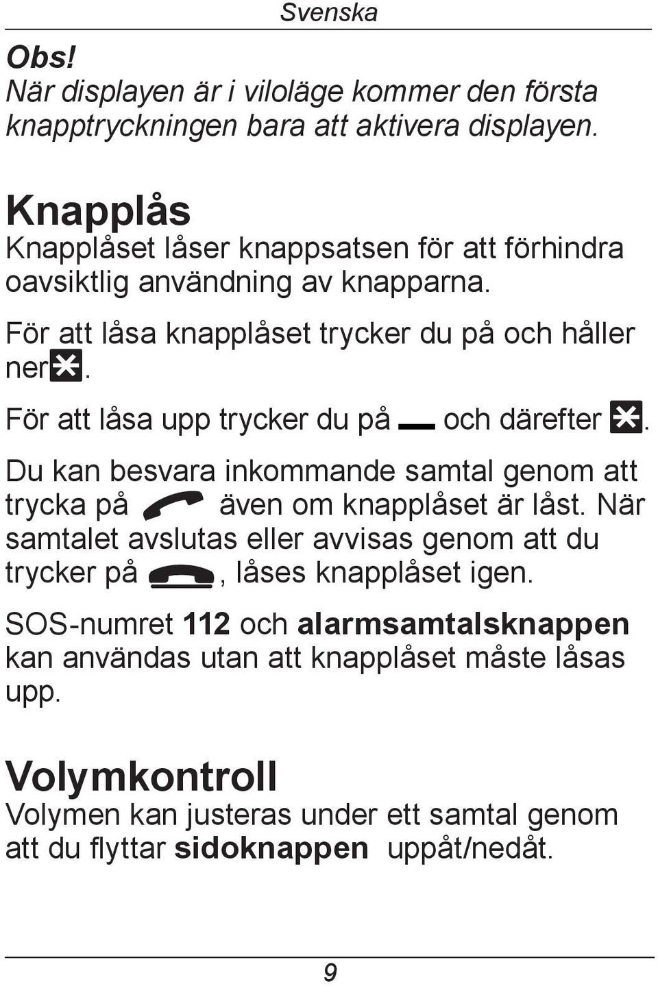 För att låsa upp trycker du på och därefter *. Du kan besvara inkommande samtal genom att trycka på q även om knapplåset är låst.