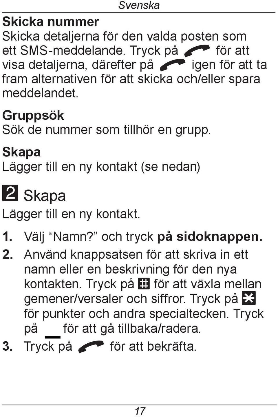 Gruppsök Sök de nummer som tillhör en grupp. Skapa Lägger till en ny kontakt (se nedan) 2 Skapa Lägger till en ny kontakt. 1. Välj Namn? och tryck på sidoknappen.