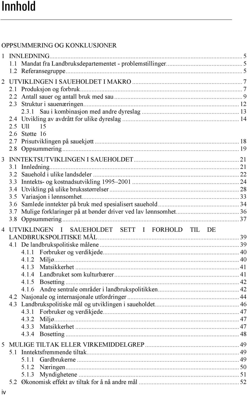 4 Utvikling av avdrått for ulike dyreslag... 14 2.5 Ull 15 2.6 Støtte 16 2.7 Prisutviklingen på sauekjøtt... 18 2.8 Oppsummering... 19 3 INNTEKTSUTVIKLINGEN I SAUEHOLDET... 21 3.