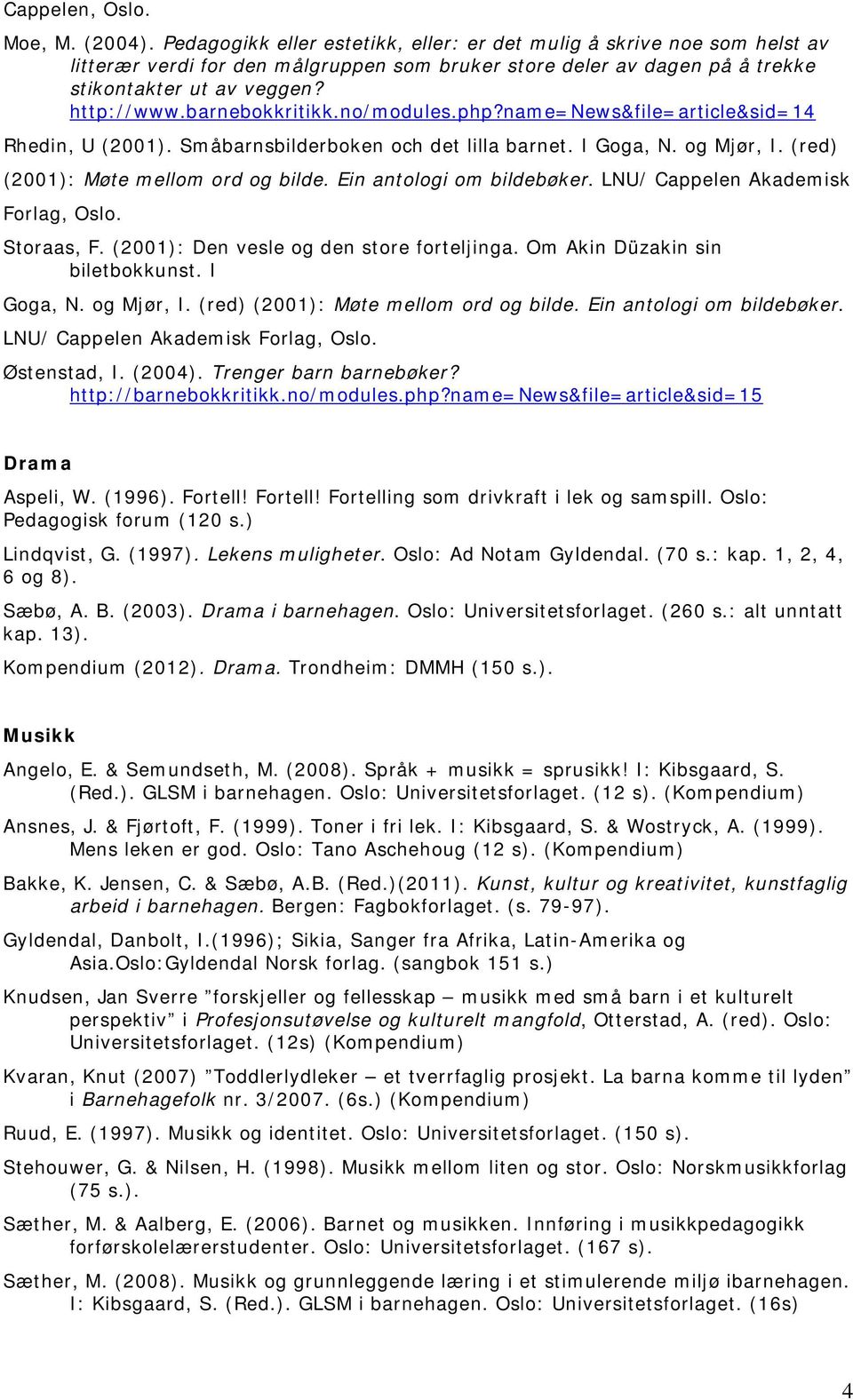 barnebokkritikk.no/modules.php?name=news&file=article&sid=14 Rhedin, U (2001). Småbarnsbilderboken och det lilla barnet. I Goga, N. og Mjør, I. (red) (2001): Møte mellom ord og bilde.
