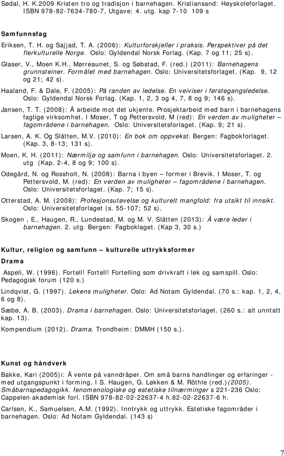 ) (2011): Barnehagens grunnsteiner. Formålet med barnehagen. Oslo: Universitetsforlaget. (Kap. 9, 12 og 21; 42 s). Haaland, F. & Dale, F. (2005): På randen av ledelse.