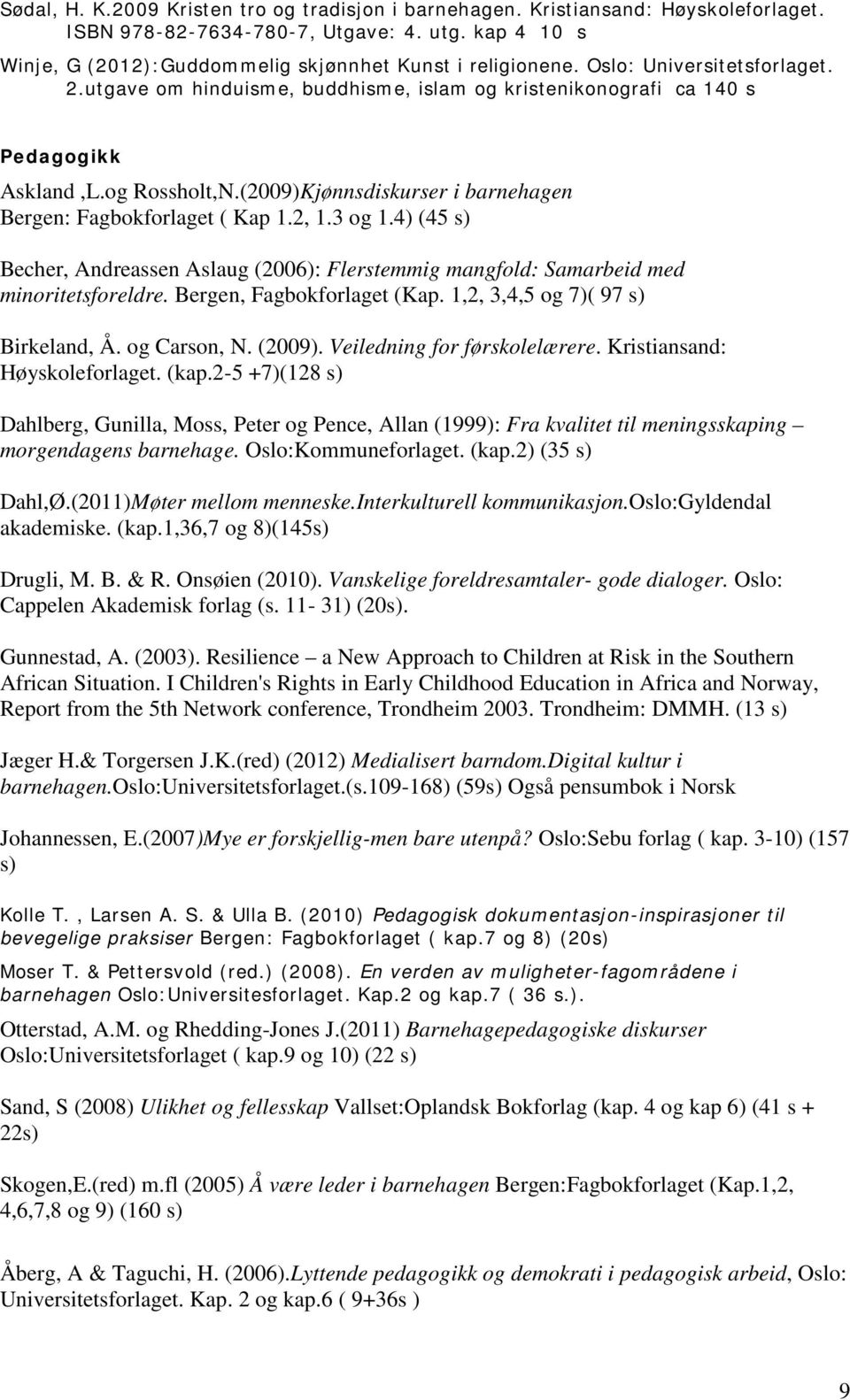 2, 1.3 og 1.4) (45 s) Becher, Andreassen Aslaug (2006): Flerstemmig mangfold: Samarbeid med minoritetsforeldre. Bergen, Fagbokforlaget (Kap. 1,2, 3,4,5 og 7)( 97 s) Birkeland, Å. og Carson, N. (2009).