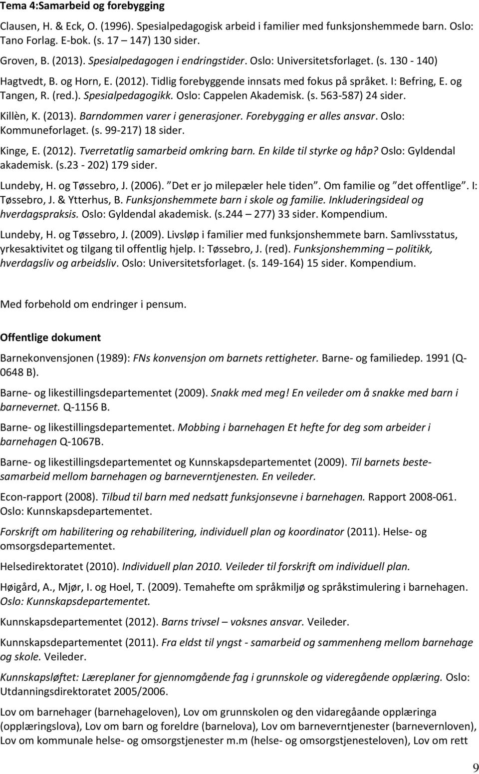 Oslo: Cappelen Akademisk. (s. 563-587) 24 sider. Killèn, K. (2013). Barndommen varer i generasjoner. Forebygging er alles ansvar. Oslo: Kommuneforlaget. (s. 99-217) 18 sider. Kinge, E. (2012).