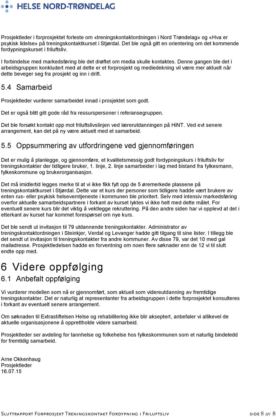 Denne gangen ble det i arbeidsgruppen konkludert med at dette er et forprosjekt og mediedekning vil være mer aktuelt når dette beveger seg fra prosjekt og inn i drift. 5.