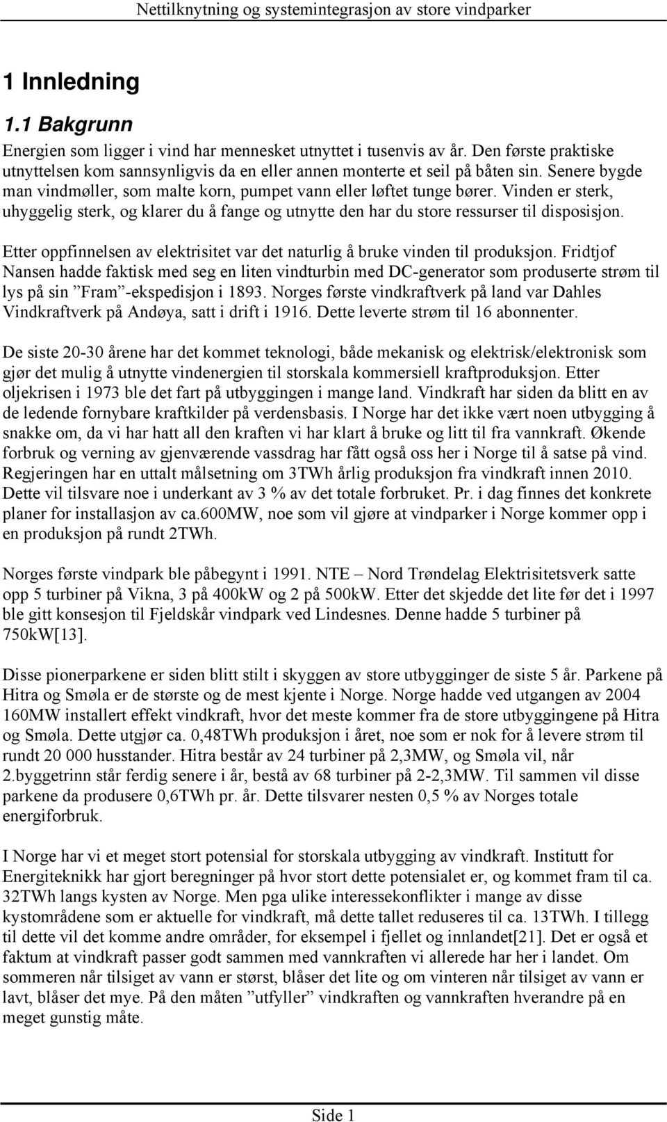 Etter oppfinnelsen av elektrisitet var det naturlig å bruke vinden til produksjon.