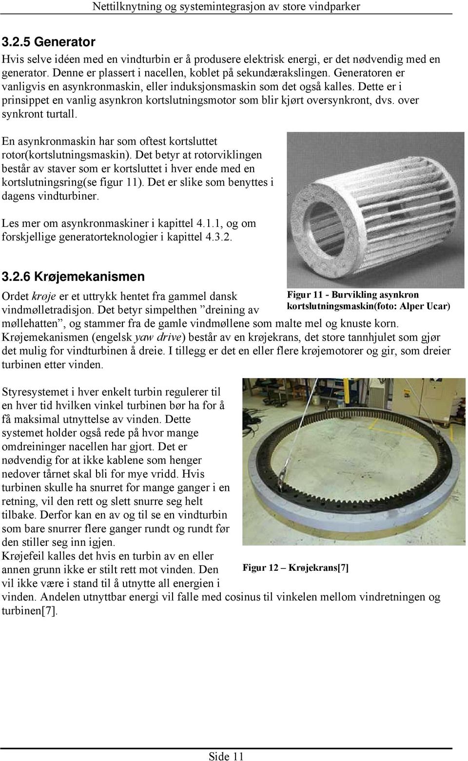 over synkront turtall. En asynkronmaskin har som oftest kortsluttet rotor(kortslutningsmaskin).