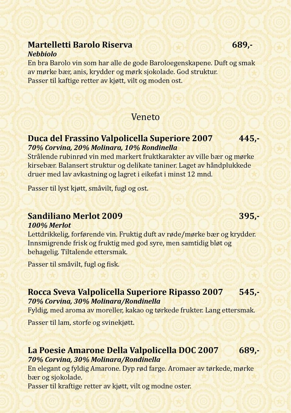 Veneto Duca del Frassino Valpolicella Superiore 2007 445,- 70% Corvina, 20% Molinara, 10% Rondinella Strålende rubinrød vin med markert fruktkarakter av ville bær og mørke kirsebær.