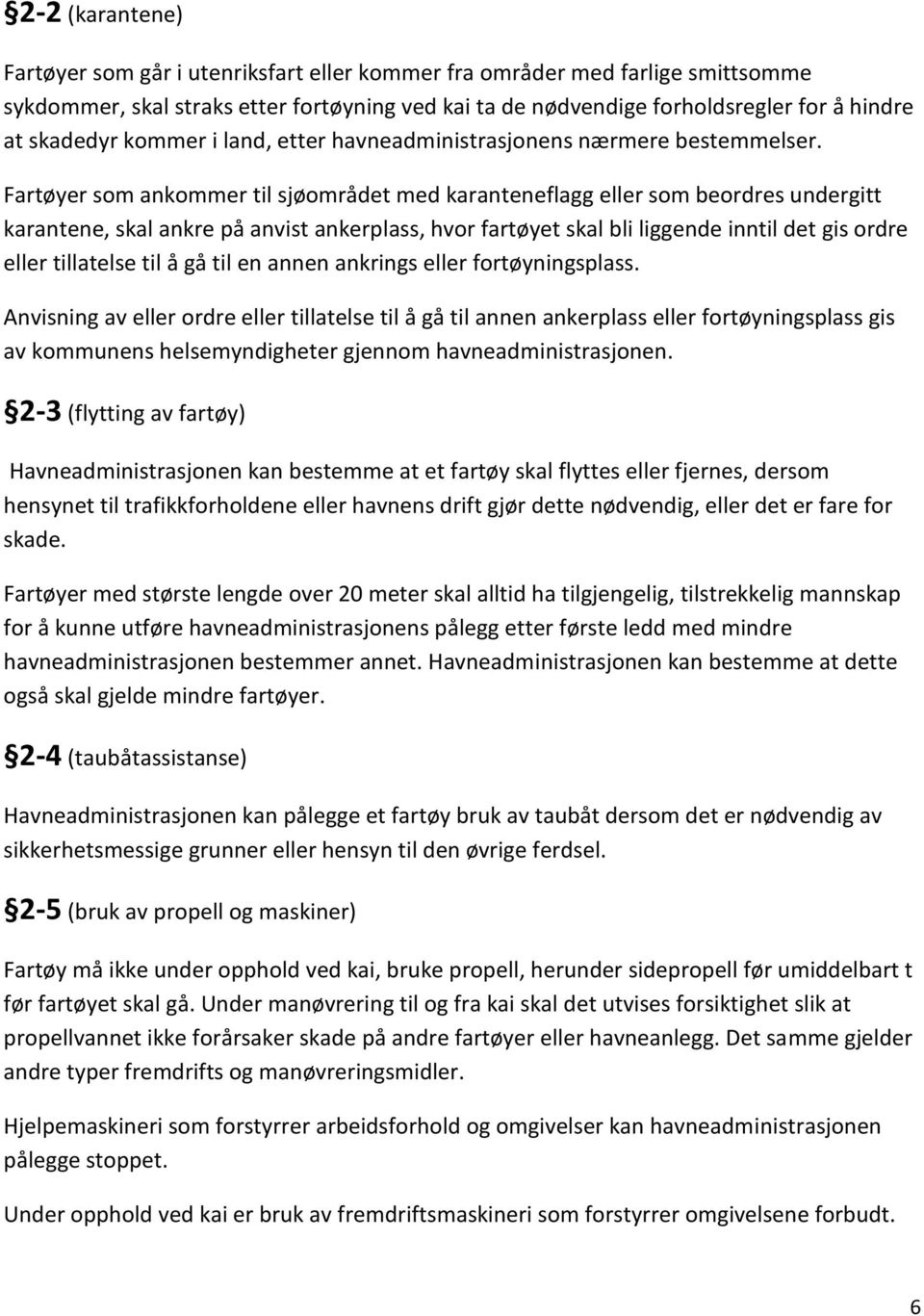 Fartøyer som ankommer til sjøområdet med karanteneflagg eller som beordres undergitt karantene, skal ankre på anvist ankerplass, hvor fartøyet skal bli liggende inntil det gis ordre eller tillatelse