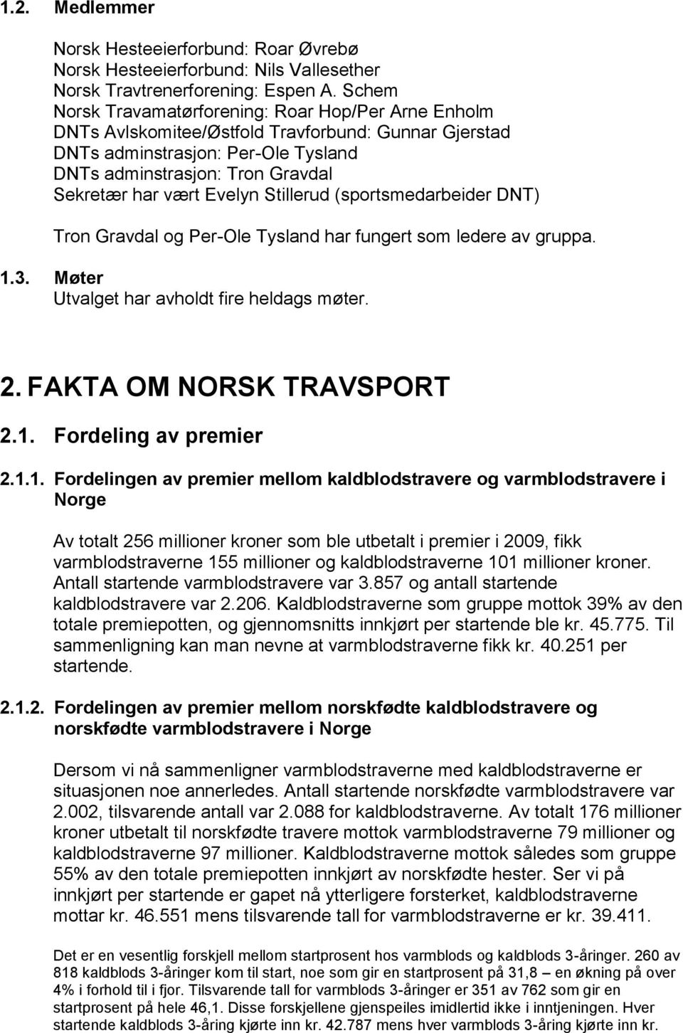 Evelyn Stillerud (sportsmedarbeider DNT) Tron Gravdal og Per-Ole Tysland har fungert som ledere av gruppa. 1.3. Møter Utvalget har avholdt fire heldags møter. 2. FAKTA OM NORSK TRAVSPORT 2.1. Fordeling av premier 2.