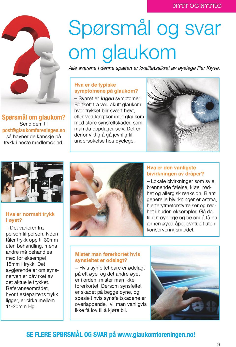 Bortsett fra ved akutt glaukom hvor trykket blir svært høyt, eller ved langtkommet glaukom med store synsfeltskader, som man da oppdager selv.
