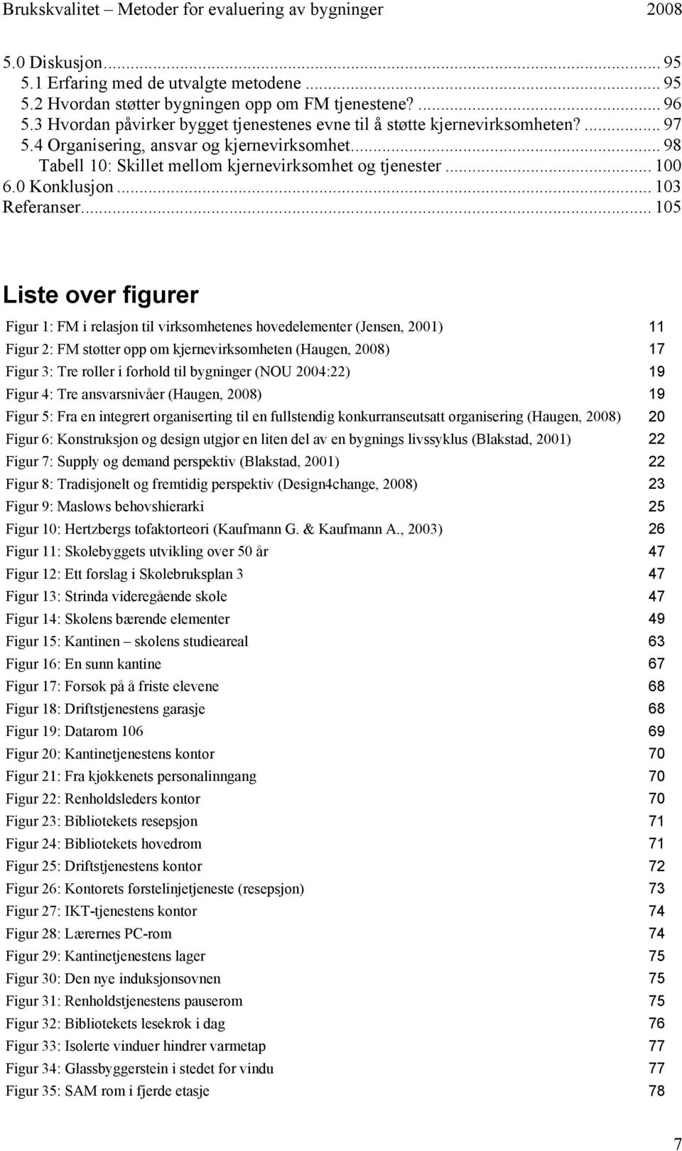 .. 105 Liste over figurer Figur 1: FM i relasjon til virksomhetenes hovedelementer (Jensen, 2001) 11 Figur 2: FM støtter opp om kjernevirksomheten (Haugen, 2008) 17 Figur 3: Tre roller i forhold til