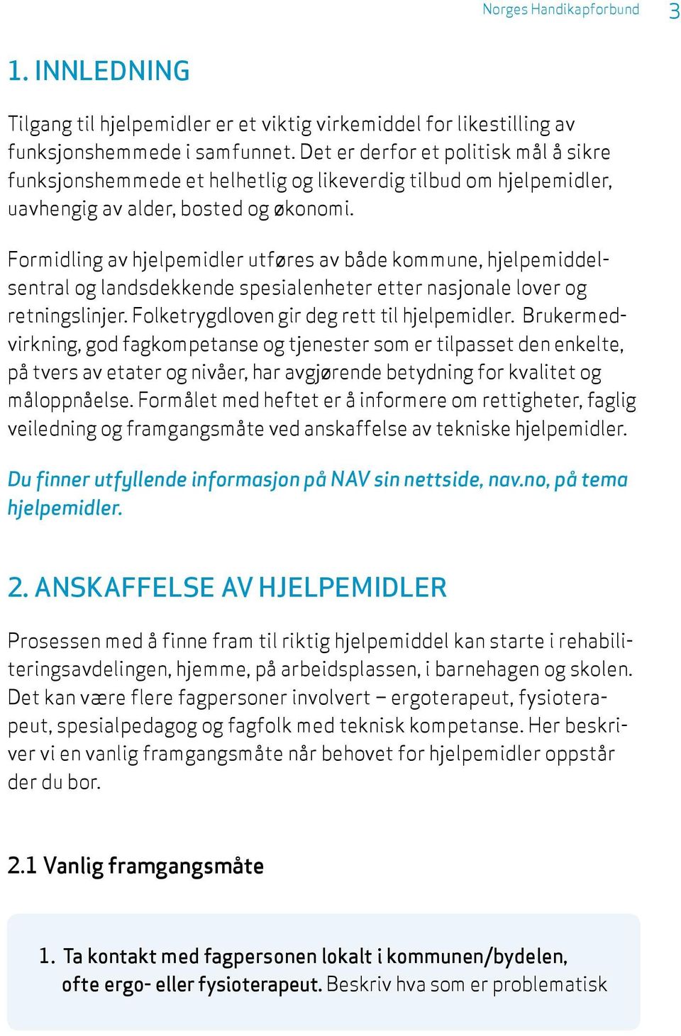 Formidling av hjelpemidler utføres av både kommune, hjelpemiddelsentral og landsdekkende spesialenheter etter nasjonale lover og retningslinjer. Folketrygdloven gir deg rett til hjelpemidler.