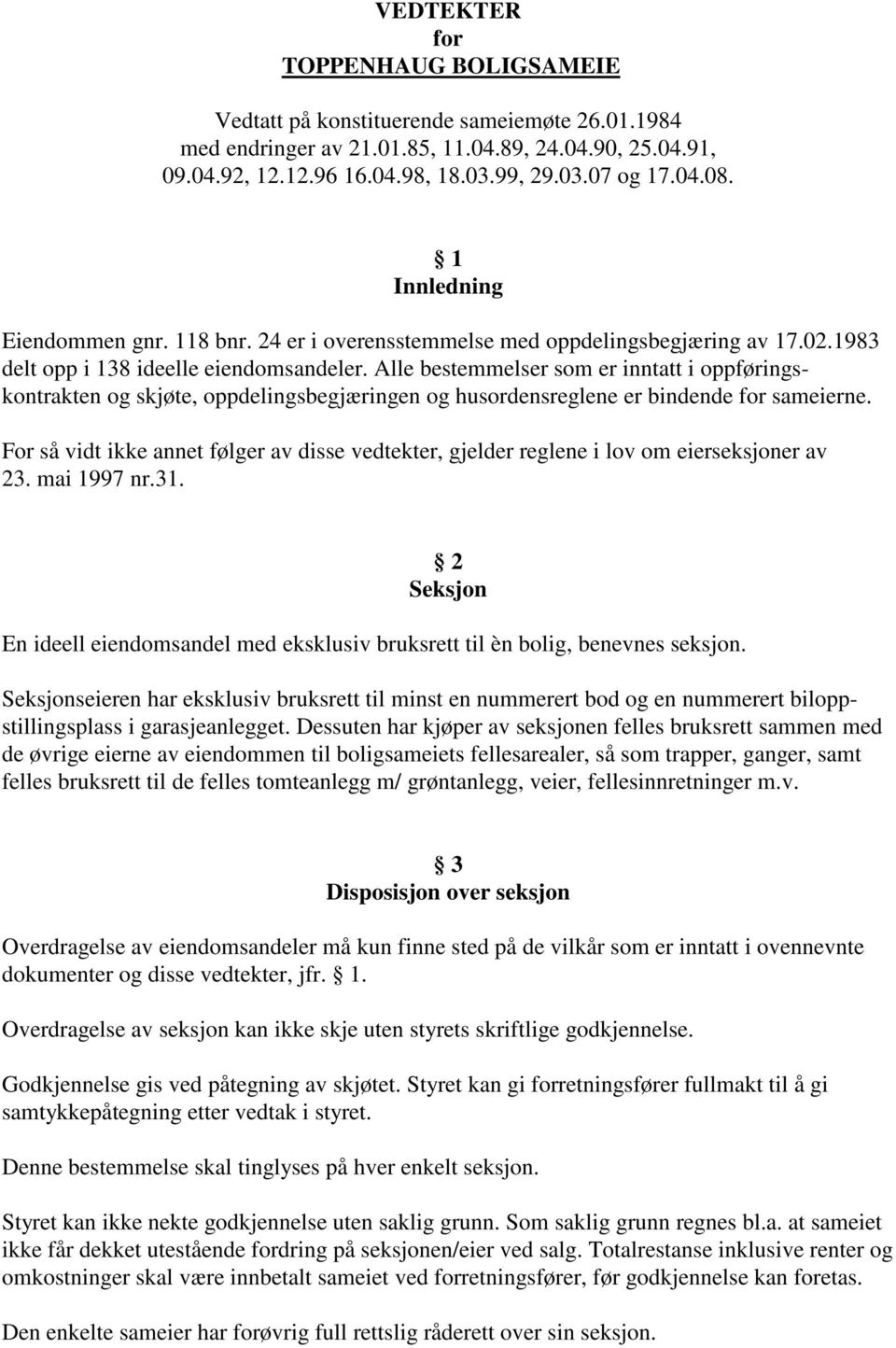 Alle bestemmelser som er inntatt i oppføringskontrakten og skjøte, oppdelingsbegjæringen og husordensreglene er bindende for sameierne.