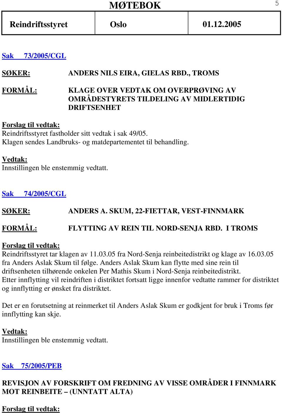 I TROMS Reindriftsstyret tar klagen av 11.03.05 fra Nord-Senja reinbeitedistrikt og klage av 16.03.05 fra Anders Aslak Skum til følge.