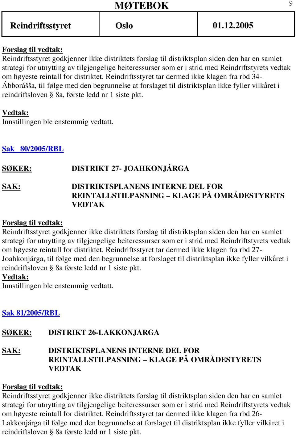 Reindriftsstyret tar dermed ikke klagen fra rbd 34- Ábborášša, til følge med den begrunnelse at forslaget til distriktsplan ikke fyller vilkåret i reindriftsloven 8a, første ledd nr 1 siste pkt.