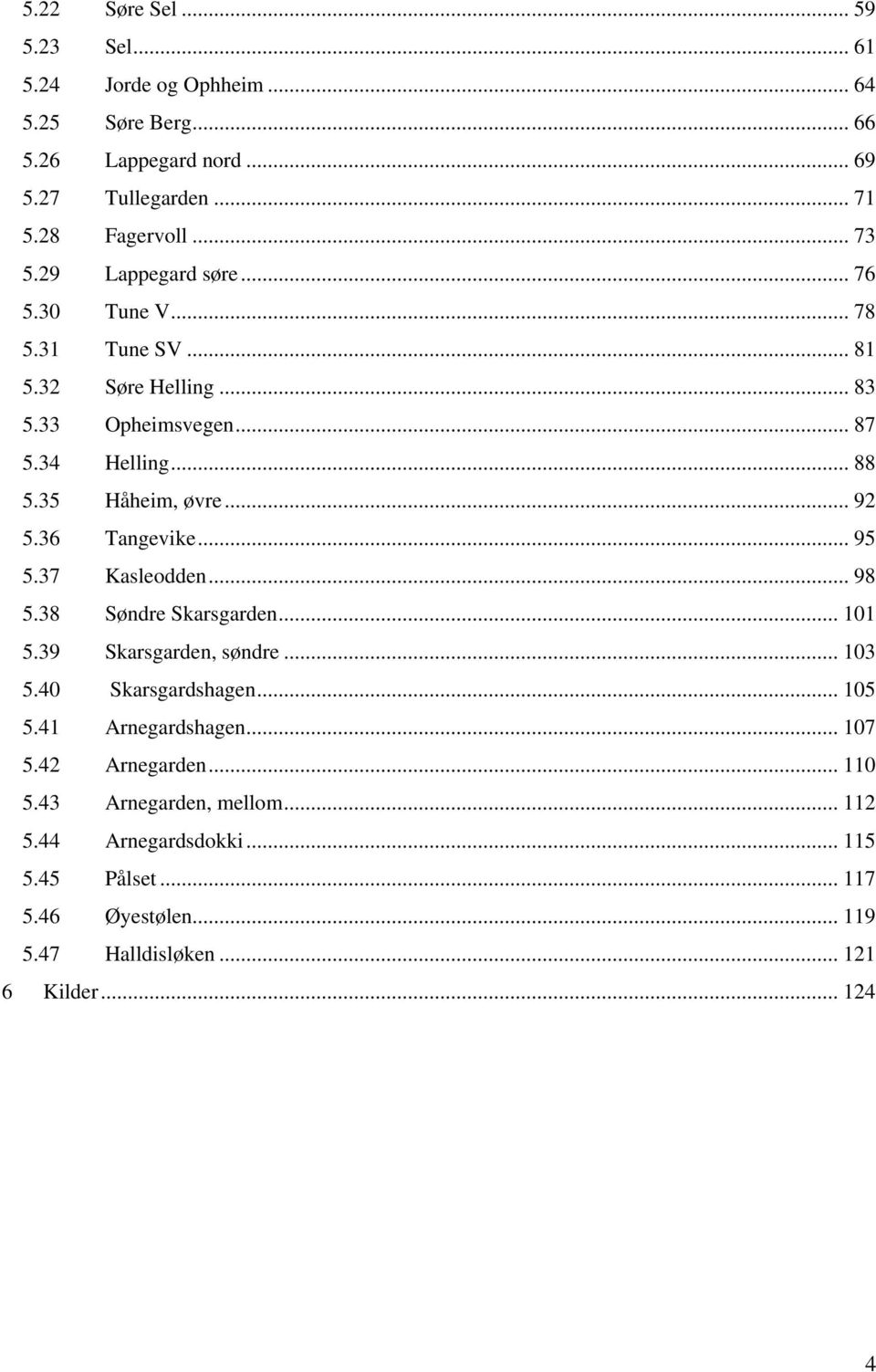 36 Tangevike... 95 5.37 Kasleodden... 98 5.38 Søndre Skarsgarden... 101 5.39 Skarsgarden, søndre... 103 5.40 Skarsgardshagen... 105 5.41 Arnegardshagen... 107 5.