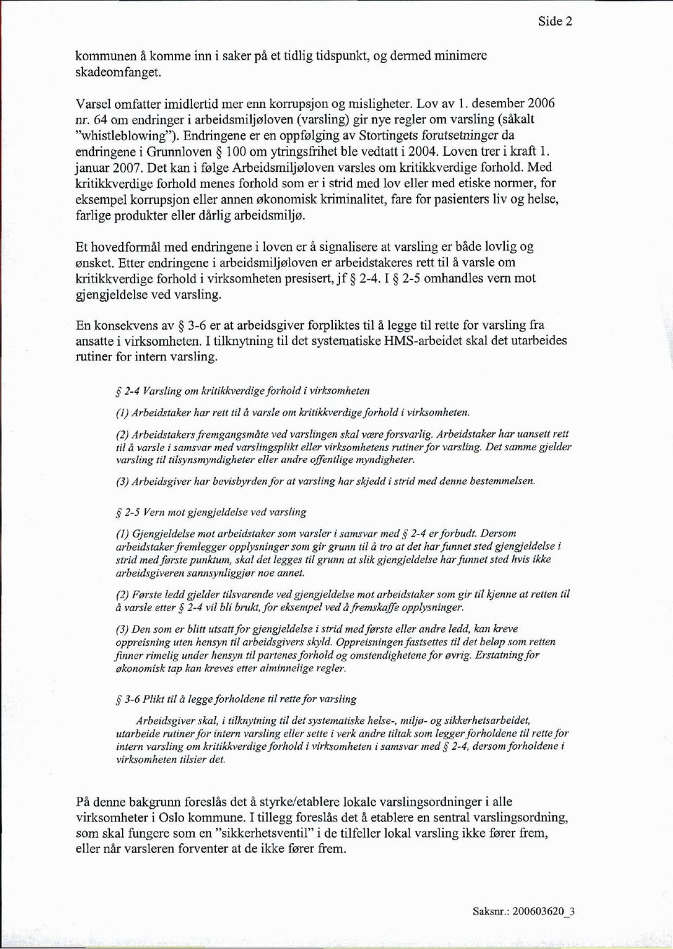 Endringene er en oppfølging av Stortingets forutsetninger da endringene i Grunnloven 100 om ytringsfrihet ble vedtatt i 2004. Loven trer i kraft 1. januar 2007.