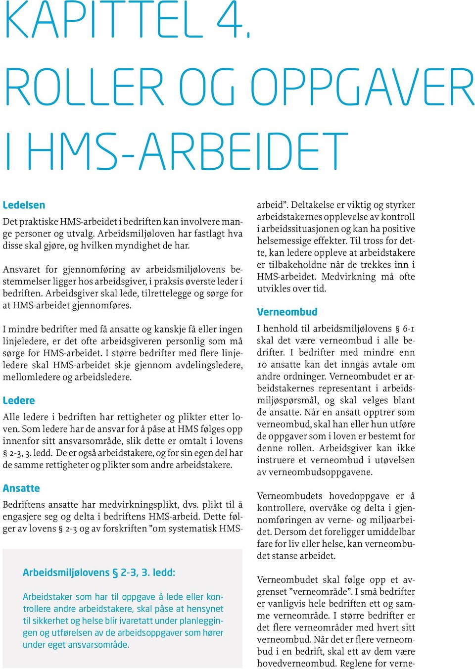 Ansvaret for gjennomføring av arbeidsmiljølovens bestemmelser ligger hos arbeidsgiver, i praksis øverste leder i bedriften.