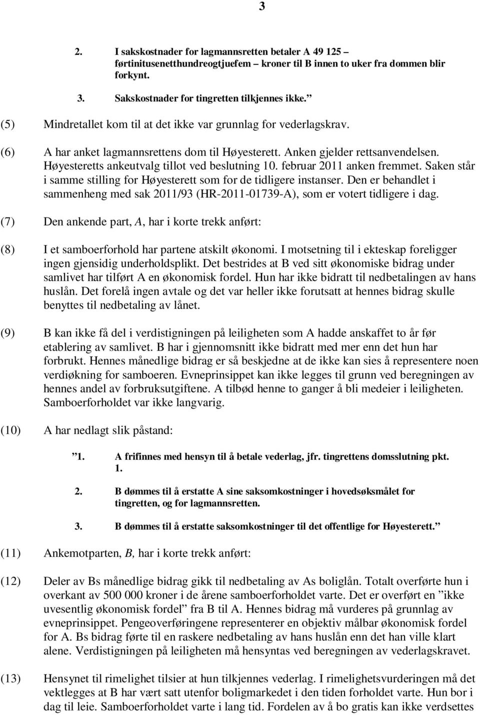 Høyesteretts ankeutvalg tillot ved beslutning 10. februar 2011 anken fremmet. Saken står i samme stilling for Høyesterett som for de tidligere instanser.