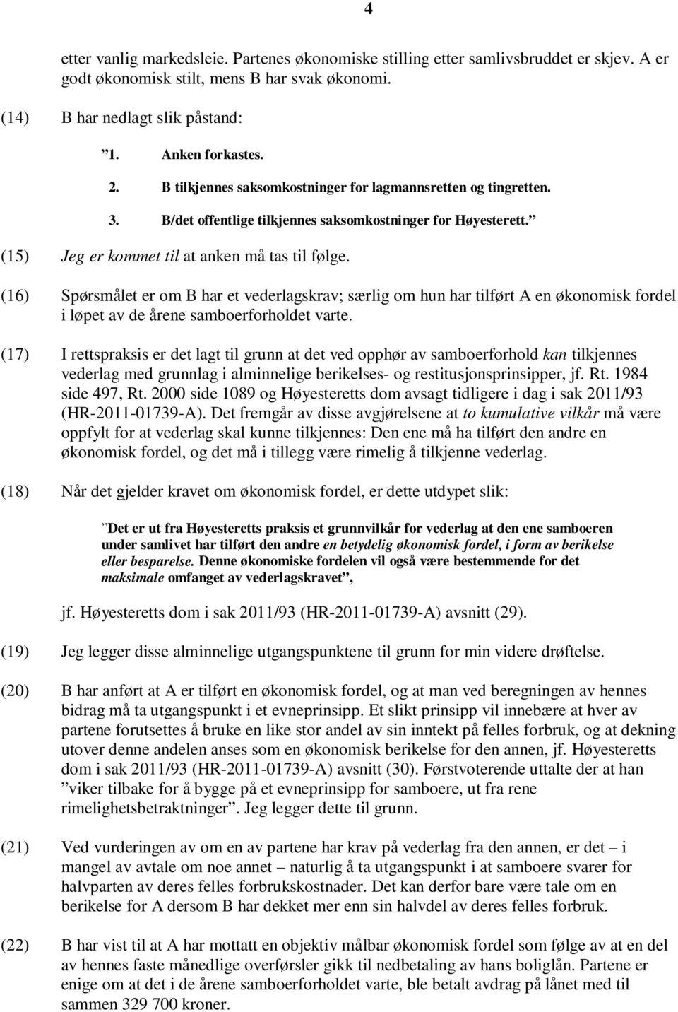 (16) Spørsmålet er om B har et vederlagskrav; særlig om hun har tilført A en økonomisk fordel i løpet av de årene samboerforholdet varte.