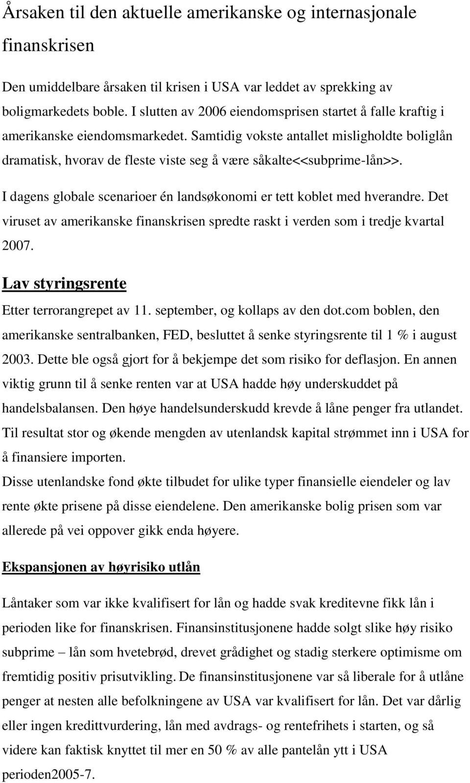 Samtidig vokste antallet misligholdte boliglån dramatisk, hvorav de fleste viste seg å være såkalte<<subprime-lån>>. I dagens globale scenarioer én landsøkonomi er tett koblet med hverandre.